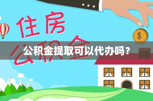 深圳公积金提取可以代办吗？