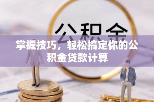叶县掌握技巧，轻松搞定你的公积金贷款计算