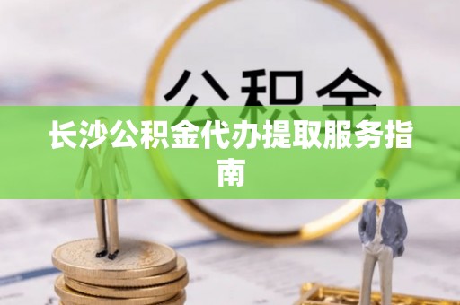 科右前旗长沙公积金代办提取服务指南