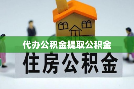 青阳代办公积金提取公积金