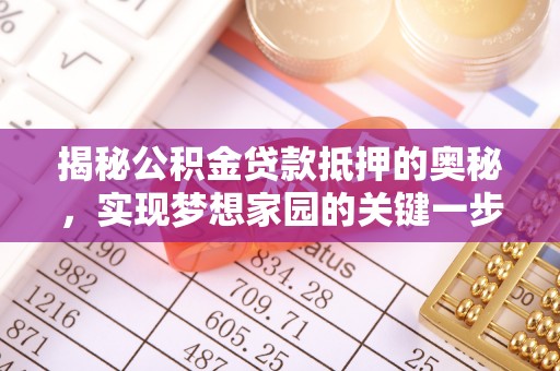 杨浦揭秘公积金贷款抵押的奥秘，实现梦想家园的关键一步