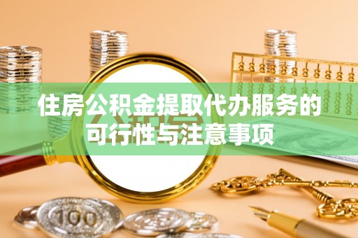 文登住房公积金提取代办服务的可行性与注意事项