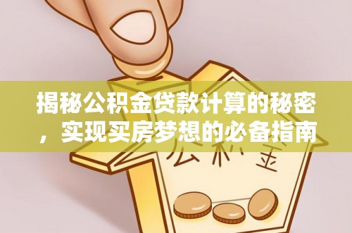 新源揭秘公积金贷款计算的秘密，实现买房梦想的必备指南