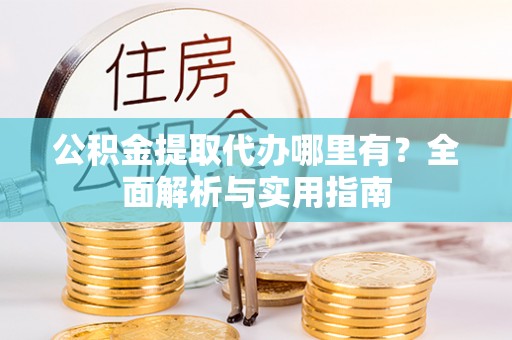 创业公积金提取代办哪里有？全面解析与实用指南