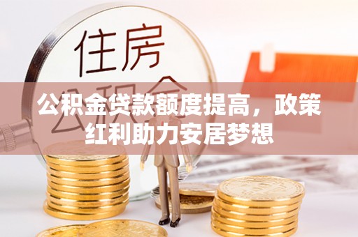 绿园公积金贷款额度提高，政策红利助力安居梦想