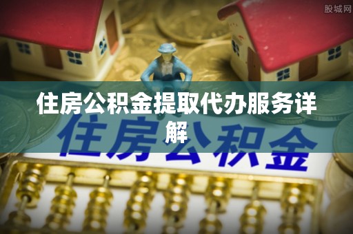 基隆住房公积金提取代办服务详解