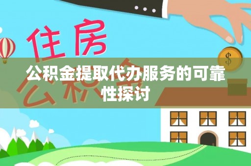加格达奇公积金提取代办服务的可靠性探讨
