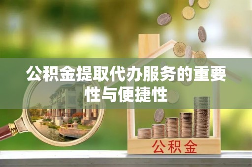 基隆公积金提取代办服务的重要性与便捷性