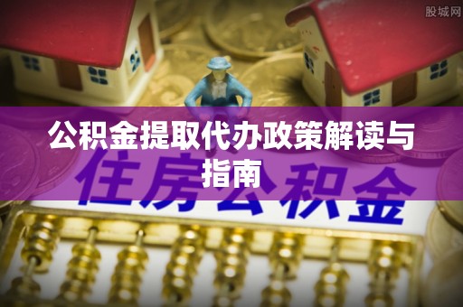 杨陵公积金提取代办政策解读与指南