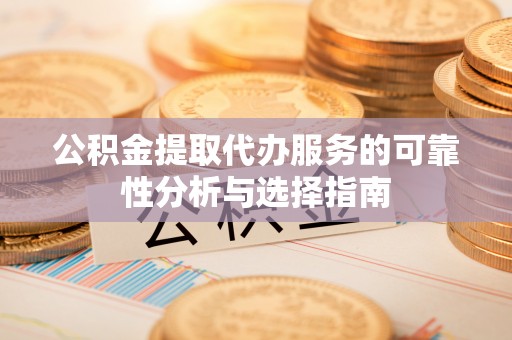 梁园公积金提取代办服务的可靠性分析与选择指南