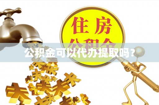 青秀公积金可以代办提取吗？