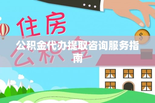 梁园公积金代办提取咨询服务指南