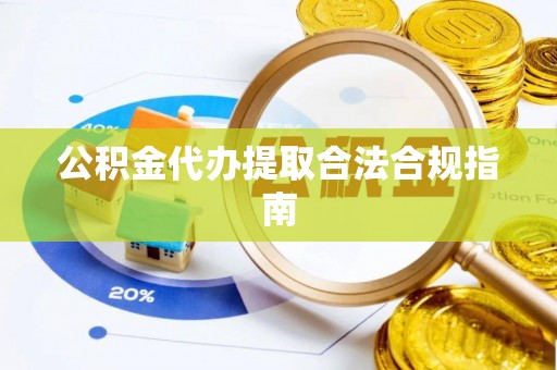 梁园公积金代办提取合法合规指南