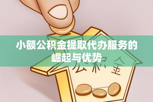 生活小额公积金提取代办服务的崛起与优势
