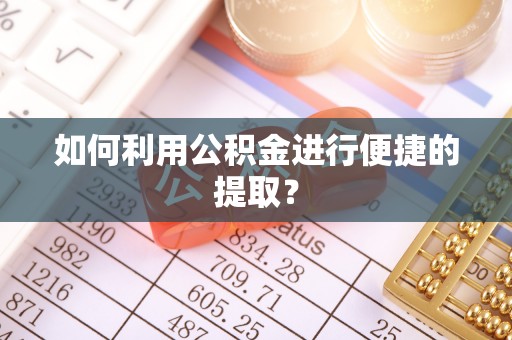 晋中如何利用公积金进行便捷的提取？