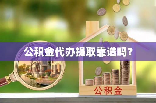 梁园公积金代办提取靠谱吗？