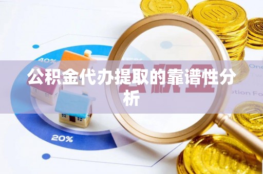梁园公积金代办提取的靠谱性分析