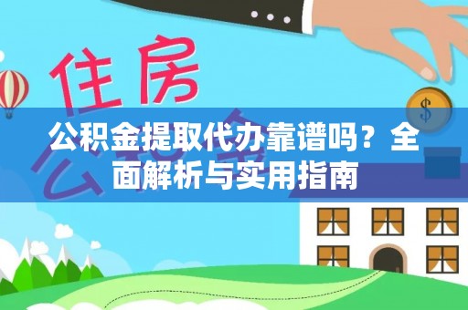 酒泉公积金提取代办靠谱吗？全面解析与实用指南
